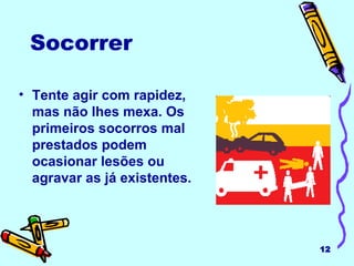 Socorrer Tente agir com rapidez, mas não lhes mexa. Os primeiros socorros mal prestados podem ocasionar lesões ou agravar as já existentes. 