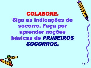 COLABORE. Siga as indicações de socorro. Faça por aprender noções básicas de   PRIMEIROS SOCORROS. 