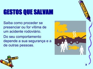 GESTOS QUE SALVAM Saiba como proceder se presenciar ou for vítima de um acidente rodoviário.  Do seu comportamento depende a sua segurança e a de outras pessoas. 