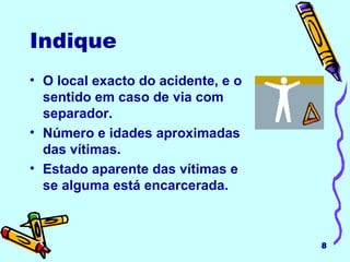 Indique   O local exacto do acidente, e o sentido em caso de via com separador. Número e idades aproximadas das vítimas. Estado aparente das vítimas e se alguma está encarcerada. 