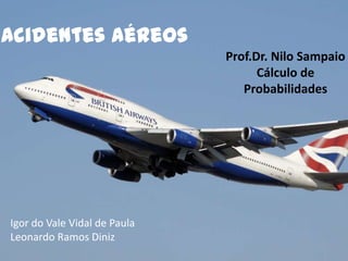 Acidentes Aéreos
Prof.Dr. Nilo Sampaio
Cálculo de
Probabilidades

Igor do Vale Vidal de Paula
Leonardo Ramos Diniz

 