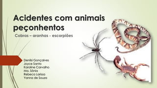 Acidentes com animais
peçonhentos
Cobras – aranhas - escorpiões
Denilsi Gonçalves
Joyce Santo
Karoline Carvalho
Ma. Sônia
Rebeca Larissa
Yanna de Souza
 