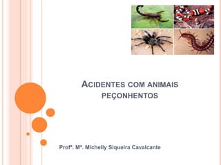 ACIDENTES COM ANIMAIS
PEÇONHENTOS
Profª. Mª. Michelly Siqueira Cavalcante
 