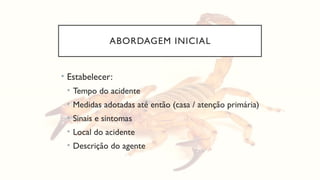 ABORDAGEM INICIAL
• Estabelecer:
• Tempo do acidente
• Medidas adotadas até então (casa / atenção primária)
• Sinais e sintomas
• Local do acidente
• Descrição do agente
 