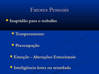 FFaattoorreess PPeessssooaaiiss 
 IInnaappttiiddããoo ppaarraa oo ttrraabbaallhhoo 
 TTeemmppeerraammeennttoo 
 PPrreeooccuuppaaççããoo 
 EEmmooççããoo -- AAlltteerraaççõõeess EEmmoocciioonnaaiiss 
 IInntteelliiggêênncciiaa lleennttaa oouu rreettaarrddaaddaa 
 