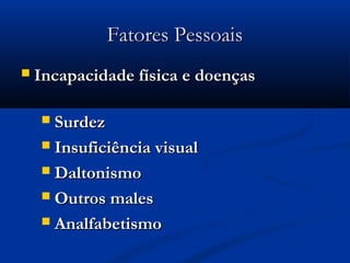 FFaattoorreess PPeessssooaaiiss 
 IInnccaappaacciiddaaddee ffííssiiccaa ee ddooeennççaass 
 SSuurrddeezz 
 IInnssuuffiicciiêênncciiaa vviissuuaall 
 DDaallttoonniissmmoo 
 OOuuttrrooss mmaalleess 
 AAnnaallffaabbeettiissmmoo 
 