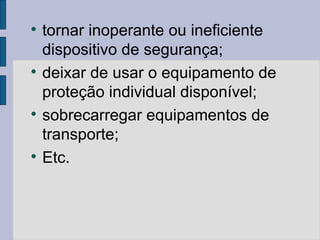 
tornar inoperante ou ineficiente
dispositivo de segurança;

deixar de usar o equipamento de
proteção individual disponível;

sobrecarregar equipamentos de
transporte;

Etc.
 