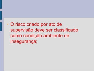 • O risco criado por ato de
supervisão deve ser classificado
como condição ambiente de
insegurança;
 