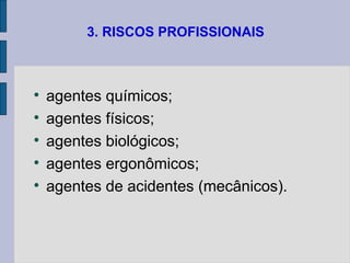 3. RISCOS PROFISSIONAIS

agentes químicos;

agentes físicos;

agentes biológicos;

agentes ergonômicos;

agentes de acidentes (mecânicos).
 