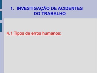 1. INVESTIGAÇÃO DE ACIDENTES
DO TRABALHO
4.1 Tipos de erros humanos:
 
