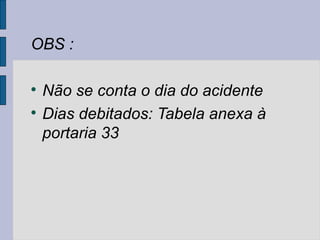 OBS :

Não se conta o dia do acidente

Dias debitados: Tabela anexa à
portaria 33
 