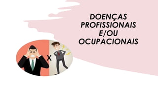 DOENÇAS
PROFISSIONAIS
E/OU
OCUPACIONAIS
 
