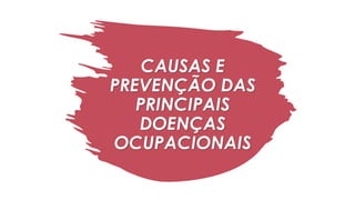 CAUSAS E
PREVENÇÃO DAS
PRINCIPAIS
DOENÇAS
OCUPACIONAIS
 