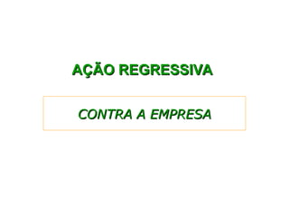 AÇÃO REGRESSIVA
AÇÃO REGRESSIVA
CONTRA A EMPRESA
CONTRA A EMPRESA
 