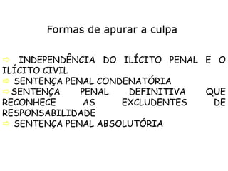  INDEPENDÊNCIA DO ILÍCITO PENAL E O
ILÍCITO CIVIL
 SENTENÇA PENAL CONDENATÓRIA
SENTENÇA PENAL DEFINITIVA QUE
RECONHECE AS EXCLUDENTES DE
RESPONSABILIDADE
 SENTENÇA PENAL ABSOLUTÓRIA
Formas de apurar a culpa
 