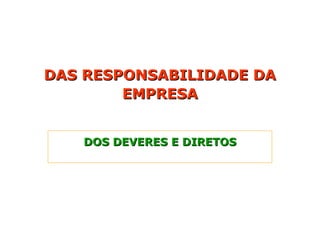 DAS RESPONSABILIDADE DA
DAS RESPONSABILIDADE DA
EMPRESA
EMPRESA
DOS DEVERES E DIRETOS
DOS DEVERES E DIRETOS
 