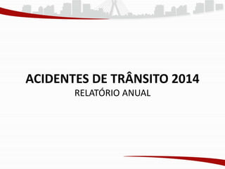 ACIDENTES DE TRÂNSITO 2014
RELATÓRIO ANUAL
 