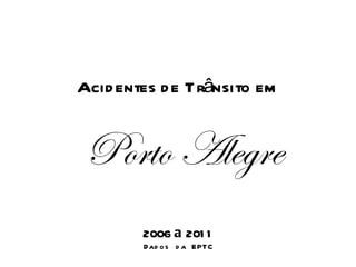 Acidentes de Trânsito em Porto Alegre 2006  a  2011 Dados da EPTC 