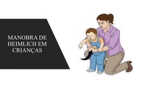 MANOBRA DE
HEIMLICH EM
CRIANÇAS
 