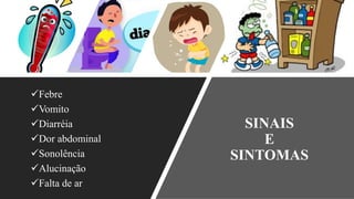 SINAIS
E
SINTOMAS
✓Febre
✓Vomito
✓Diarréia
✓Dor abdominal
✓Sonolência
✓Alucinação
✓Falta de ar
 