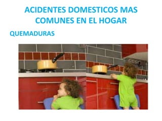 ACIDENTES DOMESTICOS MAS
COMUNES EN EL HOGAR
QUEMADURAS

 