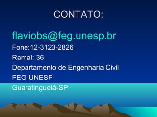 CONTATO:CONTATO:
flaviobs@feg.unesp.br
Fone:12-3123-2826
Ramal: 36
Departamento de Engenharia Civil
FEG-UNESP
Guaratinguetá-SP
 
