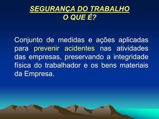 SEGURANÇA DO TRABALHO
O QUE É?
Conjunto de medidas e ações aplicadas
para prevenir acidentes nas atividades
das empresas, preservando a integridade
física do trabalhador e os bens materiais
da Empresa.
 
