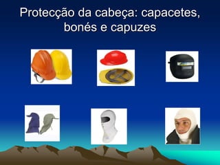 Protecção da cabeça: capacetes,
bonés e capuzes
 