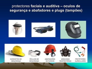 protectores faciais e auditiva – oculos de
segurança e abafadores e plugs (tampões)
 