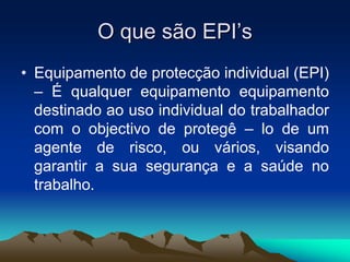 Quando utilizar o EPI’s
• Quando não é possível eliminar os riscos,
ou isolá-los, e medidas colectivas de
protecção à saúd...