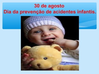 30 de agosto
Dia da prevenção de acidentes infantis.
 