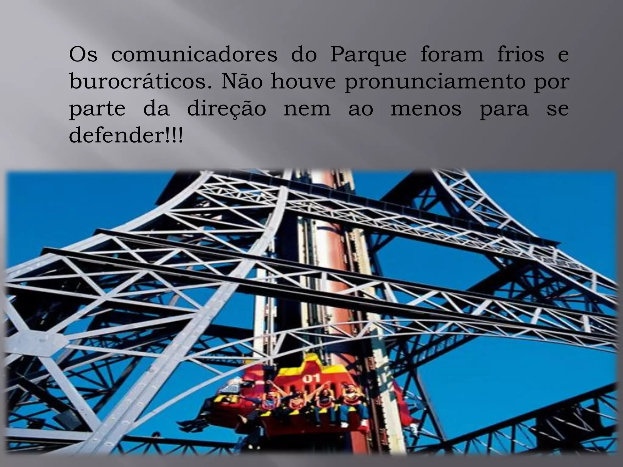Os comunicadores do Parque foram frios e
burocráticos. Não houve pronunciamento por
parte da direção nem ao menos para se
defender!!!
 
