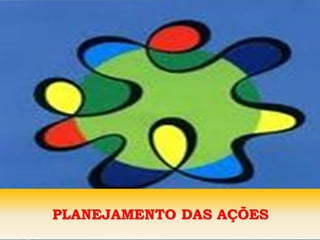 PLANEJAMENTO DAS AÇÕES
PLANEJAMENTO DAS AÇÕES
 