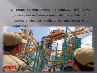 O Termo de Ajustamento de Conduta (TAC) prevê
ajustes para melhorar a qualidade das atividades do
parque, e algumas medidas de emergência foram
adotadas:
COMO?
 