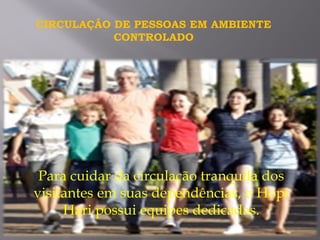 Para cuidar da circulação tranquila dos
visitantes em suas dependências, o Hopi
Hari possui equipes dedicadas.
CIRCULAÇÃO DE PESSOAS EM AMBIENTE
CONTROLADO
 