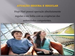 Hopi Hari possui operação absolutamente
regular e em linha com as exigências das
autoridades competentes.
ATUAÇÃO SEGURA E REGULAR
 