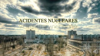 ACIDENTES NUCLEARES 
 