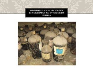 VIDROS QUE AINDA PODEM SER
ENCONTRADOS NO INTERIOR DA
FÁBRICA.
 