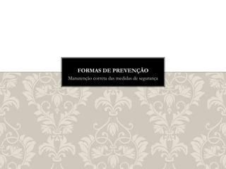 Manutenção correta das medidas de segurança
FORMAS DE PREVENÇÃO
 