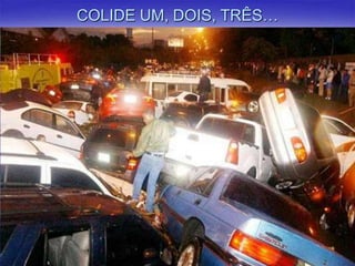 COLIDE UM, DOIS, TRÊS…

 