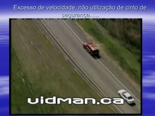 Excesso de velocidade, não utilização de cinto de
segurança…..

 