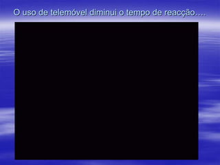 O uso de telemóvel diminui o tempo de reacção….

 