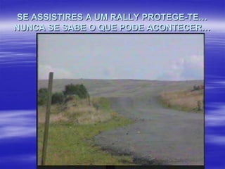 SE ASSISTIRES A UM RALLY PROTEGE-TE…
NUNCA SE SABE O QUE PODE ACONTECER…

 