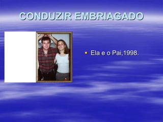 CONDUZIR EMBRIAGADO

 Ela e o Pai,1998.

 