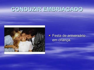 CONDUZIR EMBRIAGADO

 Festa de aniversário
em criança.

 