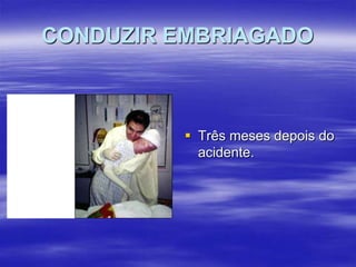 CONDUZIR EMBRIAGADO

 Três meses depois do
acidente.

 