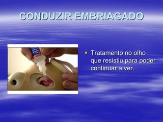 CONDUZIR EMBRIAGADO

 Tratamento no olho
que resistiu para poder
continuar a ver.

 