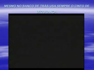 MESMO NO BANCO DE TRÁS USA SEMPRE O CINTO DE
SEGURANÇA.

 