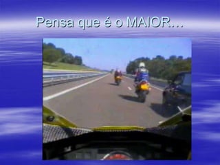 Pensa que é o MAIOR…

 