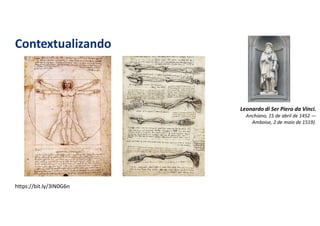 Contextualizando
https://bit.ly/3IN0G6n
Leonardo di Ser Piero da Vinci.
Anchiano, 15 de abril de 1452 —
Amboise, 2 de maio de 1519).
 